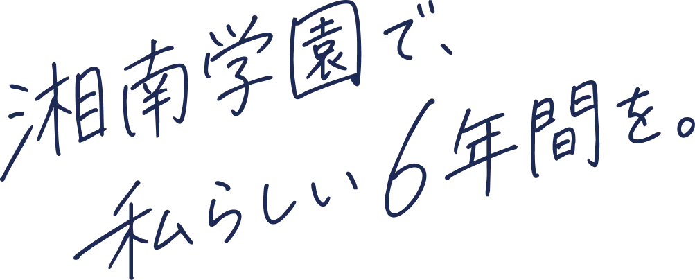 湘南学園で、私らしい6年間を。